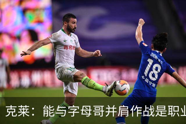克莱：能与字母哥并肩作战是职业生涯的幸运