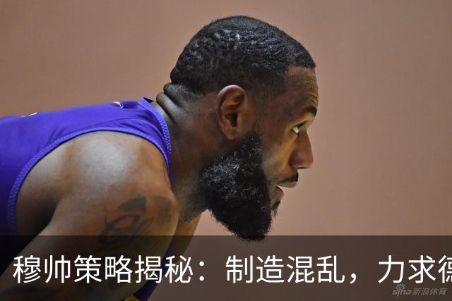 穆帅策略揭秘：制造混乱，力求德比战胜巴萨